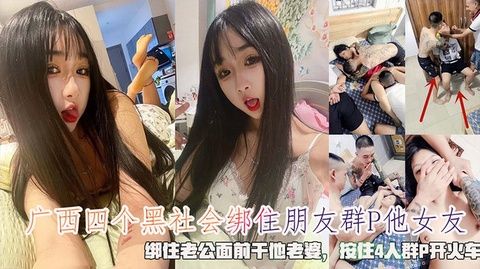 广西四黑帮绑友奸女友,老公被缚目睹爱妻遭轮,四人狂野群P开火车盛宴