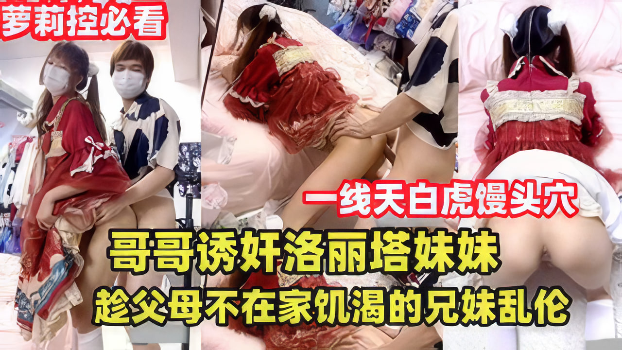 禁忌の兄妹关系!哥哥强制调教洛丽塔妹妹 父母外出时兄妹无套中出实录