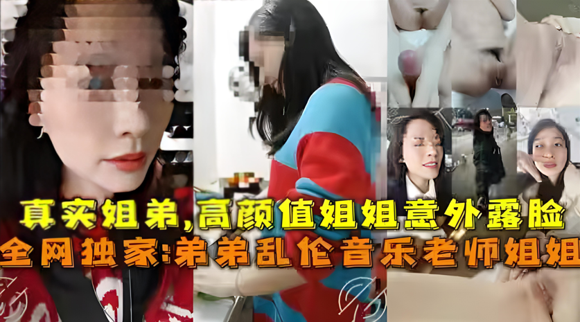 【实拍姐弟乱伦】高颜值音乐教师姐姐的钢琴调教日记~学霸弟弟中出亲姐实录【近亲相奸】